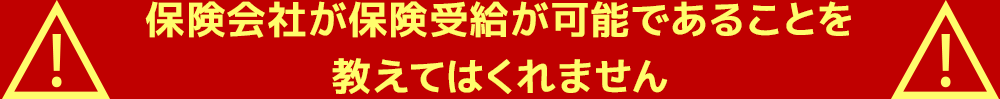 保険会社が保険受給が可能であることを教えてはくれません